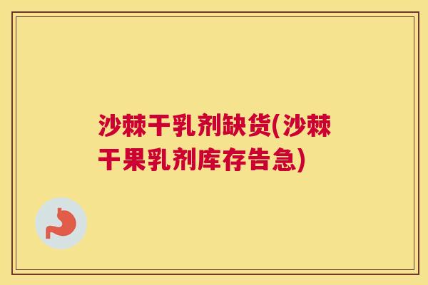 沙棘干乳剂缺货(沙棘干果乳剂库存告急)
