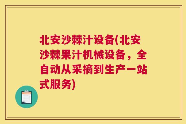 北安沙棘汁设备(北安沙棘果汁机械设备，全自动从采摘到生产一站式服务)