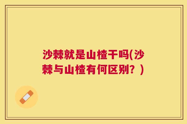 沙棘就是山楂干吗(沙棘与山楂有何区别？)