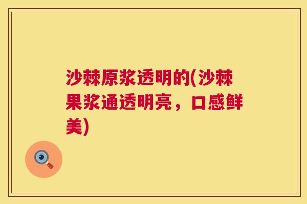 沙棘原浆透明的(沙棘果浆通透明亮，口感鲜美)