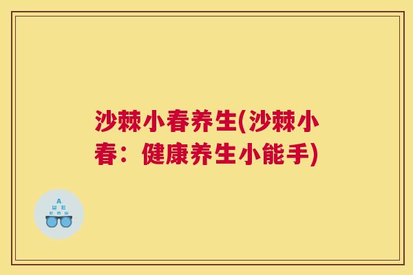 沙棘小春养生(沙棘小春：健康养生小能手)