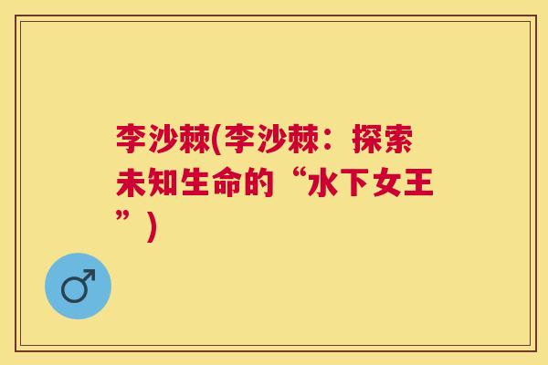李沙棘(李沙棘：探索未知生命的“水下女王”)