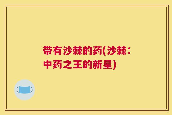 带有沙棘的药(沙棘：中药之王的新星)