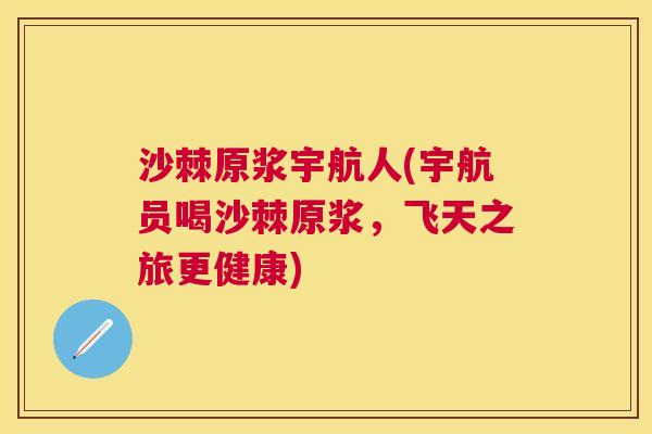沙棘原浆宇航人(宇航员喝沙棘原浆，飞天之旅更健康)
