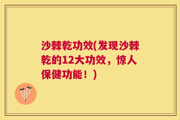 沙棘乾功效(发现沙棘乾的12大功效，惊人保健功能！)