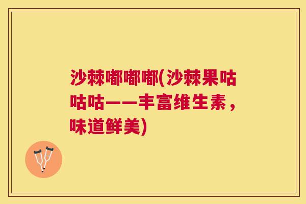 沙棘嘟嘟嘟(沙棘果咕咕咕——丰富维生素,味道鲜美) 沙棘嘟嘟嘟(沙棘果咕咕咕——丰富维生素,味道鲜美)