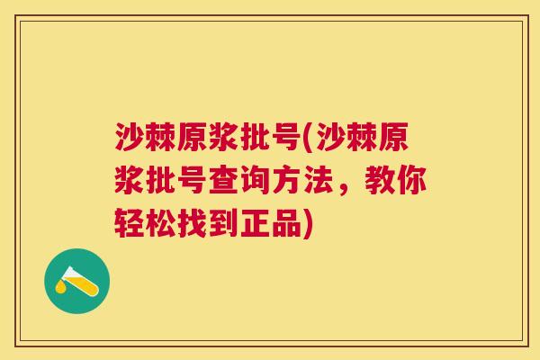 沙棘原浆批号(沙棘原浆批号查询方法,教你轻松找到正品) 沙棘原浆批号(沙棘原浆批号查询方法,教你轻松找到正品)