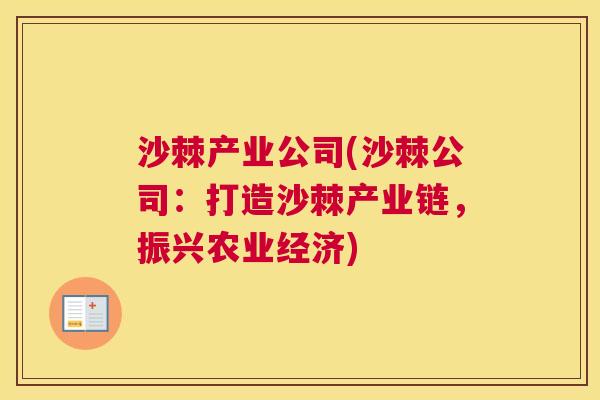 沙棘产业公司(沙棘公司:打造沙棘产业链,振兴农业经济)