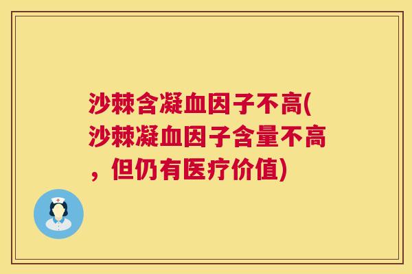 沙棘含凝血因子不高(沙棘凝血因子含量不高，但仍有医疗价值)