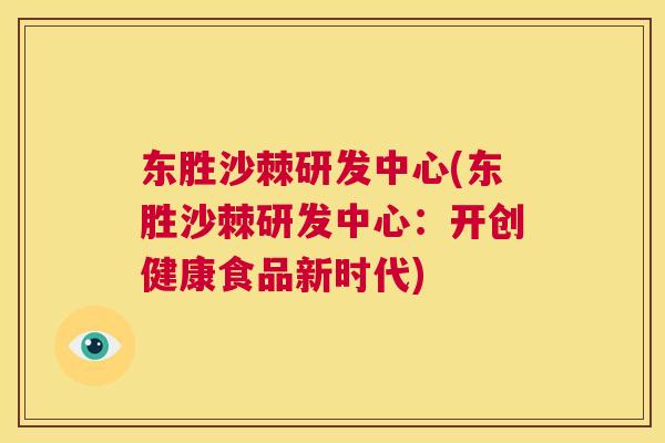东胜沙棘研发中心(东胜沙棘研发中心：开创健康食品新时代)