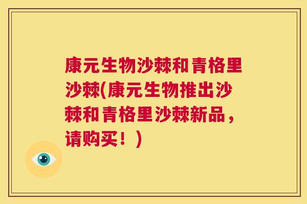 康元生物沙棘和青格里沙棘(康元生物推出沙棘和青格里沙棘新品，请购买！)