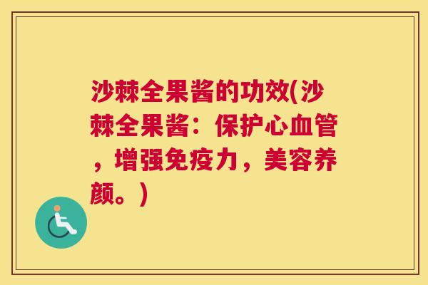 沙棘全果酱的功效(沙棘全果酱:保护心,增强力,美容养颜。) 沙棘全果酱的功效(沙棘全果酱:保护心,增强力,美容养颜。)
