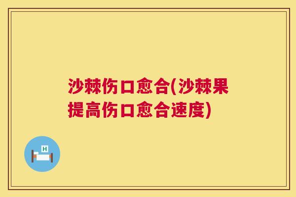 沙棘伤口愈合(沙棘果提高伤口愈合速度)
