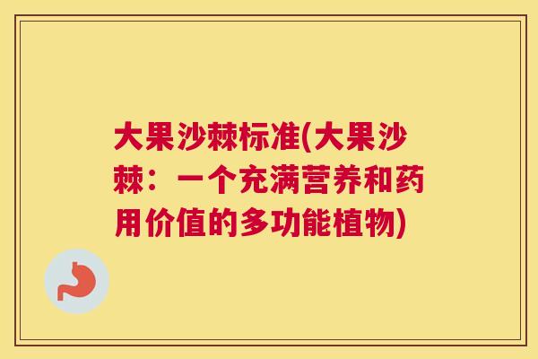 大果沙棘标准(大果沙棘：一个充满营养和药用价值的多功能植物)