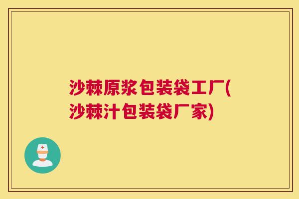 沙棘原浆包装袋工厂(沙棘汁包装袋厂家)