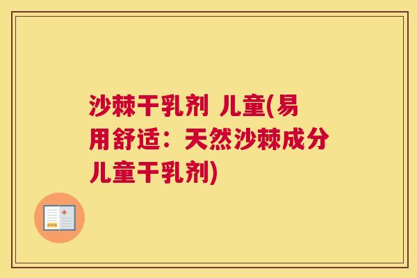 沙棘干乳剂 儿童(易用舒适：天然沙棘成分儿童干乳剂)
