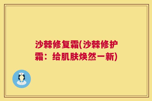沙棘修复霜(沙棘修护霜：给肌肤焕然一新)
