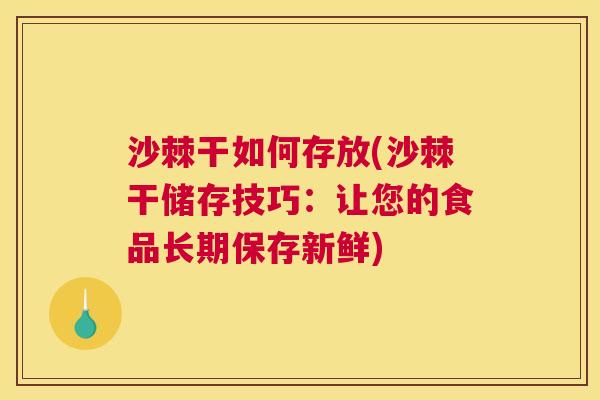 沙棘干如何存放(沙棘干储存技巧：让您的食品长期保存新鲜)