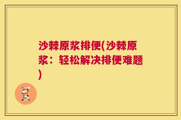 沙棘原浆排便(沙棘原浆：轻松解决排便难题)