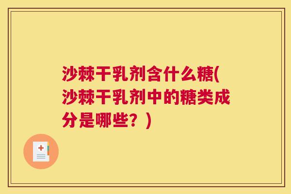 沙棘干乳剂含什么糖(沙棘干乳剂中的糖类成分是哪些？)