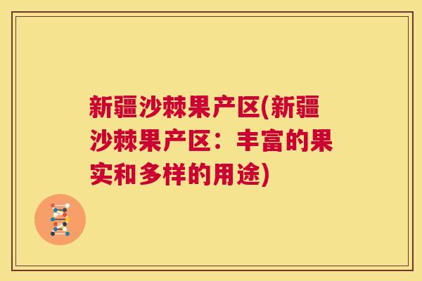 新疆沙棘果产区(新疆沙棘果产区:丰富的果实和多样的用途)