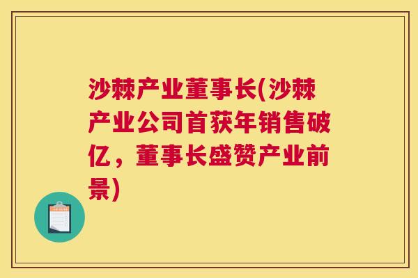 沙棘产业董事长(沙棘产业公司首获年销售破亿，董事长盛赞产业前景)