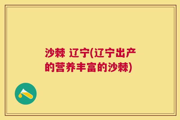 沙棘 辽宁(辽宁出产的营养丰富的沙棘)