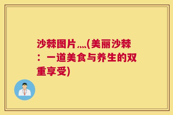 沙棘图片灬(美丽沙棘：一道美食与养生的双重享受)