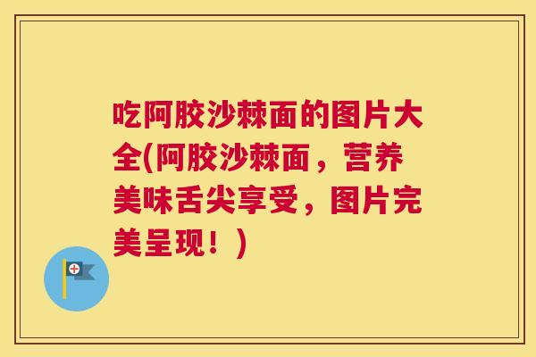 吃阿胶沙棘面的图片大全(阿胶沙棘面，营养美味舌尖享受，图片完美呈现！)