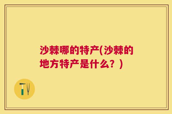 沙棘哪的特产(沙棘的地方特产是什么？)