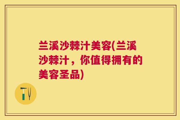 兰溪沙棘汁美容(兰溪沙棘汁，你值得拥有的美容圣品)
