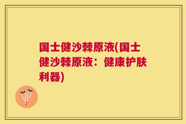 国士健沙棘原液(国士健沙棘原液：健康护肤利器)
