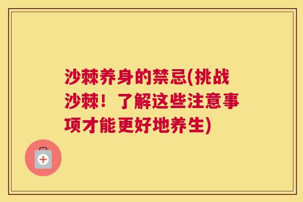 沙棘养身的禁忌(挑战沙棘！了解这些注意事项才能更好地养生)