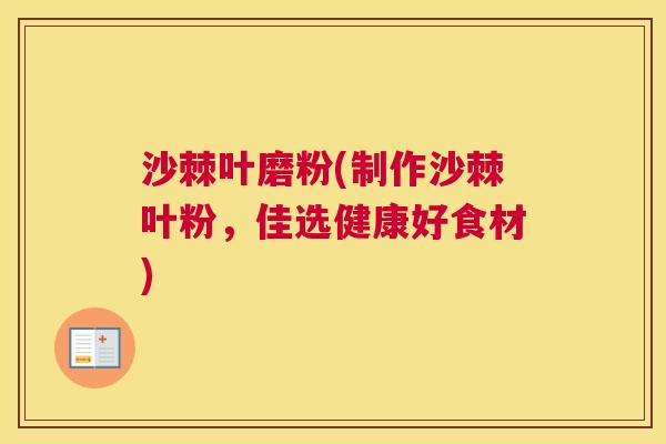 沙棘叶磨粉(制作沙棘叶粉，佳选健康好食材)