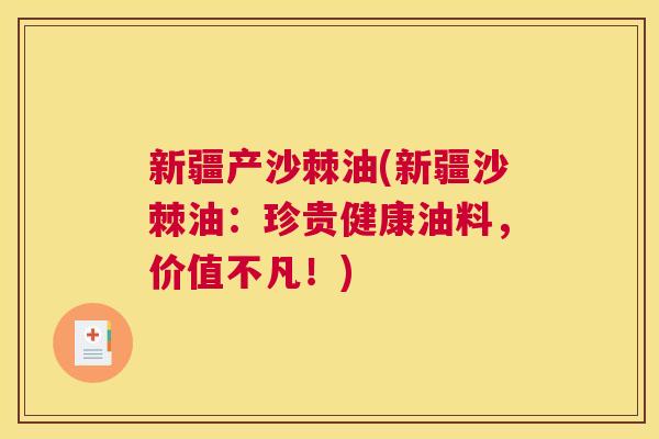 新疆产沙棘油(新疆沙棘油：珍贵健康油料，价值不凡！)