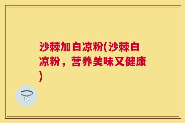沙棘加白凉粉(沙棘白凉粉，营养美味又健康)
