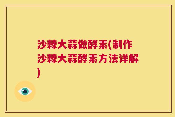 沙棘大蒜做酵素(制作沙棘大蒜酵素方法详解)