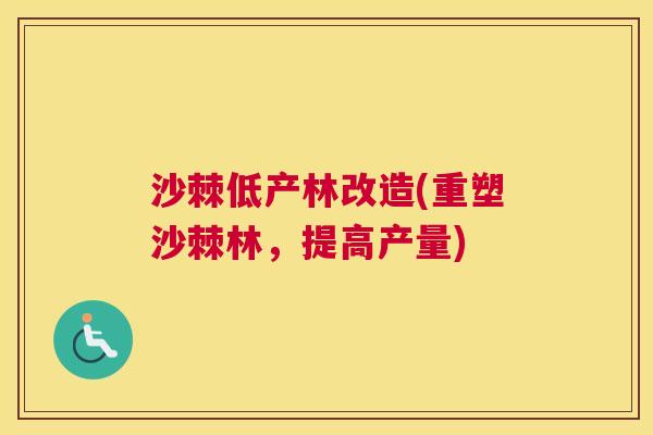 沙棘低产林改造(重塑沙棘林，提高产量)
