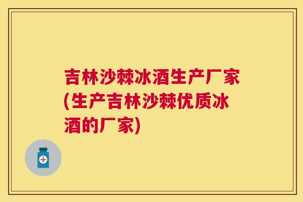 吉林沙棘冰酒生产厂家(生产吉林沙棘优质冰酒的厂家)