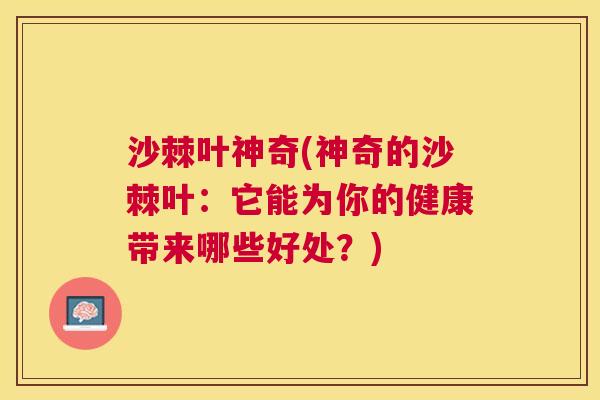 沙棘叶神奇(神奇的沙棘叶：它能为你的健康带来哪些好处？)
