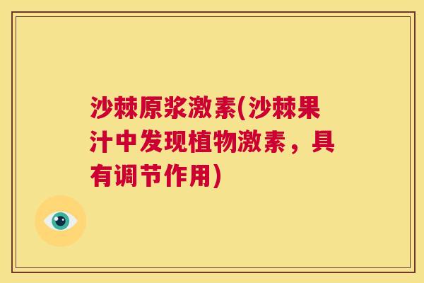 沙棘原浆激素(沙棘果汁中发现植物激素，具有调节作用)