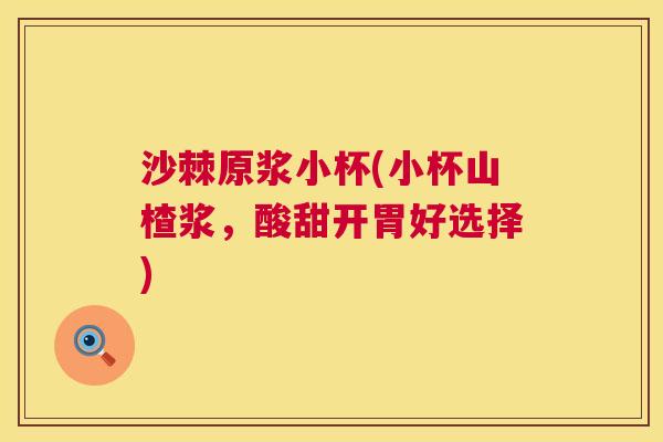 沙棘原浆小杯(小杯山楂浆，酸甜开胃好选择)
