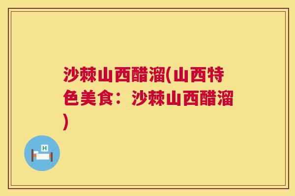 沙棘山西醋溜(山西特色美食：沙棘山西醋溜)