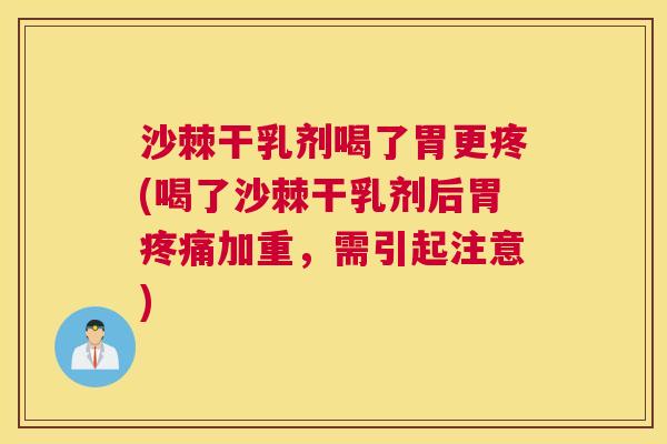 沙棘干乳剂喝了胃更疼(喝了沙棘干乳剂后胃疼痛加重，需引起注意)