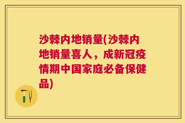 沙棘内地销量(沙棘内地销量喜人，成新冠疫情期中国家庭必备保健品)