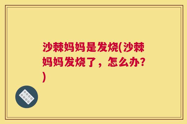 沙棘妈妈是发烧(沙棘妈妈发烧了，怎么办？)