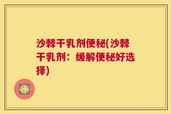 沙棘干乳剂便秘(沙棘干乳剂：缓解便秘好选择)
