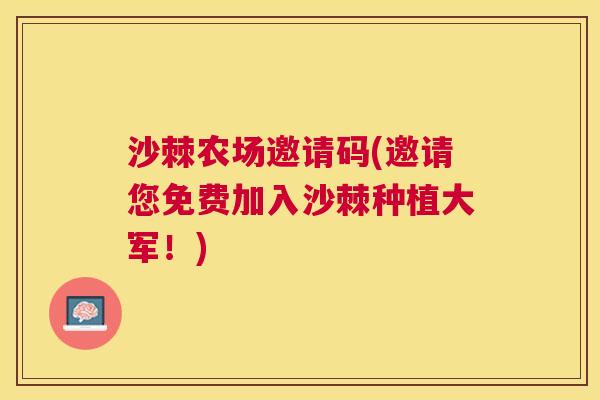沙棘农场邀请码(邀请您免费加入沙棘种植大军！)