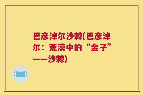 巴彦淖尔沙棘(巴彦淖尔：荒漠中的“金子”——沙棘)