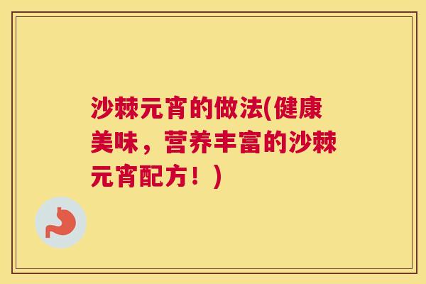 沙棘元宵的做法(健康美味，营养丰富的沙棘元宵配方！)